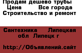 Продам дешево трубы › Цена ­ 20 - Все города Строительство и ремонт » Сантехника   . Липецкая обл.,Липецк г.